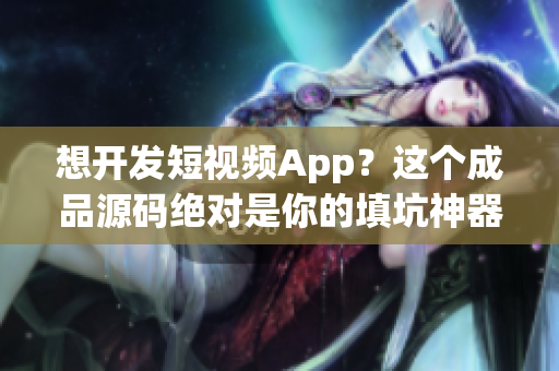 想开发短视频App？这个成品源码绝对是你的填坑神器！
