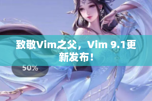 致敬Vim之父，Vim 9.1更新发布！