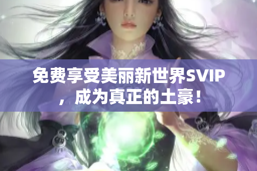 免费享受美丽新世界SVIP，成为真正的土豪！