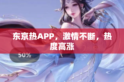 东京热APP，激情不断，热度高涨