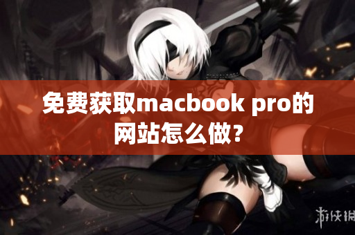 免费获取macbook pro的网站怎么做？