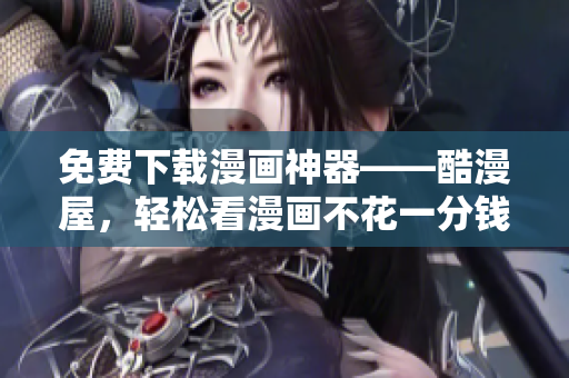 免费下载漫画神器——酷漫屋，轻松看漫画不花一分钱