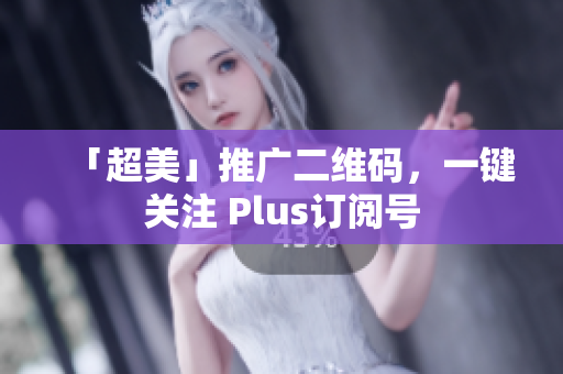 「超美」推广二维码，一键关注 Plus订阅号