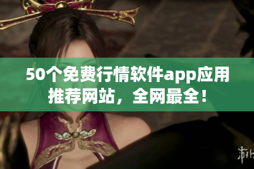 50个免费行情软件app应用推荐网站，全网最全！