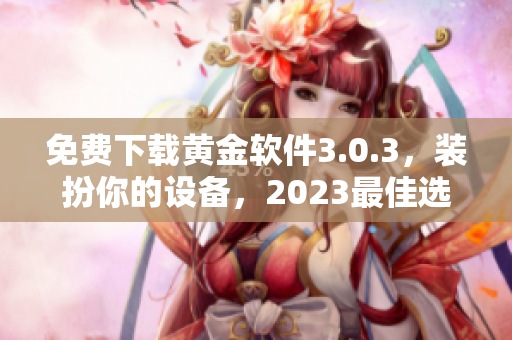 免费下载黄金软件3.0.3，装扮你的设备，2023最佳选择