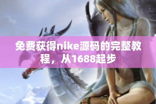免费获得nike源码的完整教程，从1688起步