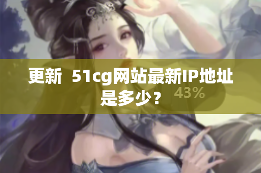 更新  51cg网站最新IP地址是多少？