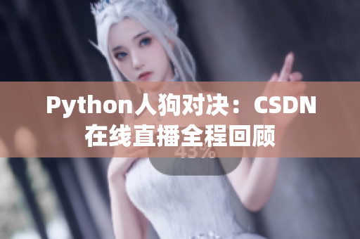 Python人狗对决：CSDN在线直播全程回顾