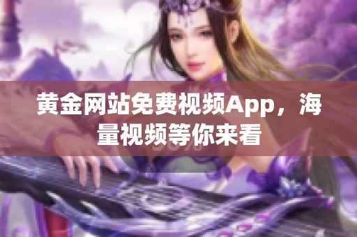 黄金网站免费视频App，海量视频等你来看