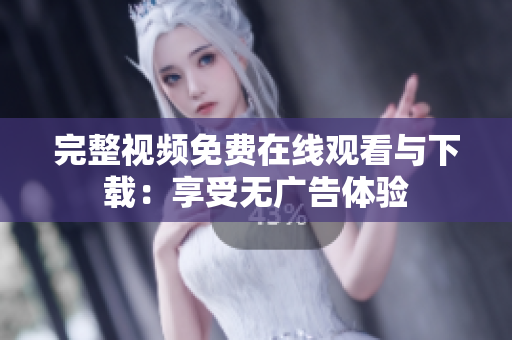 完整视频免费在线观看与下载：享受无广告体验