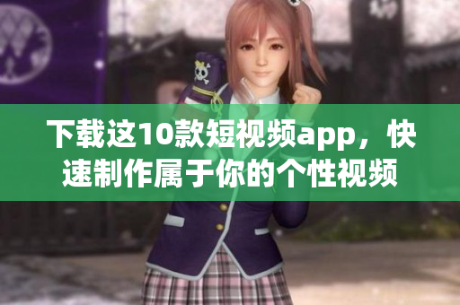 下载这10款短视频app，快速制作属于你的个性视频