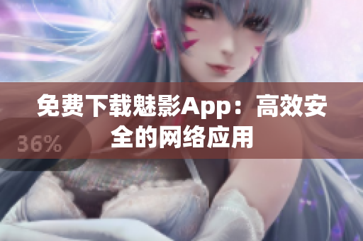 免费下载魅影App：高效安全的网络应用
