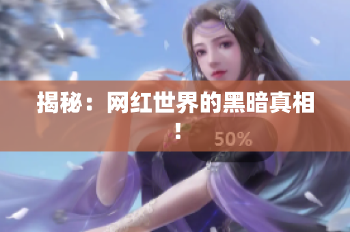 揭秘：网红世界的黑暗真相！