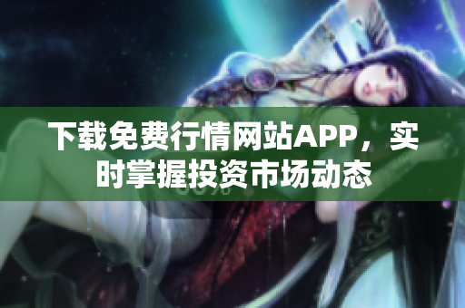 下载免费行情网站APP，实时掌握投资市场动态