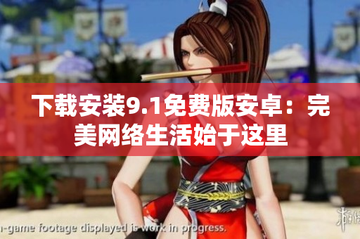 下载安装9.1免费版安卓：完美网络生活始于这里