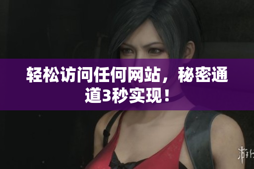 轻松访问任何网站，秘密通道3秒实现！