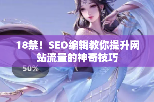 18禁！SEO编辑教你提升网站流量的神奇技巧