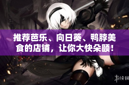 推荐芭乐、向日葵、鸭脖美食的店铺，让你大快朵颐！