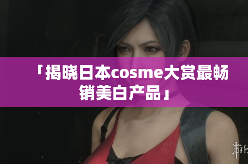 「揭晓日本cosme大赏最畅销美白产品」