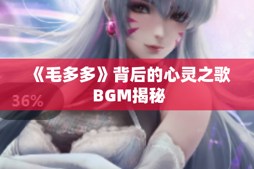 《毛多多》背后的心灵之歌 BGM揭秘
