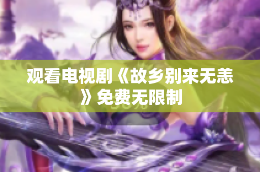 观看电视剧《故乡别来无恙》免费无限制