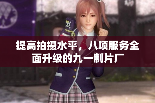 提高拍摄水平，八项服务全面升级的九一制片厂