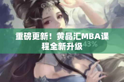 重磅更新！黄品汇MBA课程全新升级