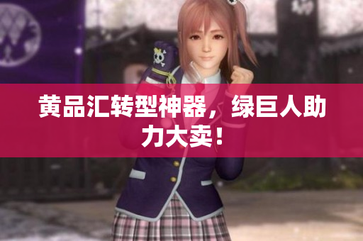 黄品汇转型神器，绿巨人助力大卖！