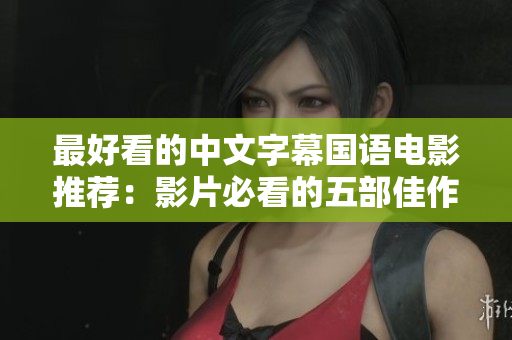 最好看的中文字幕国语电影推荐：影片必看的五部佳作
