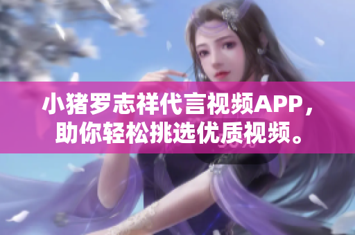 小猪罗志祥代言视频APP，助你轻松挑选优质视频。