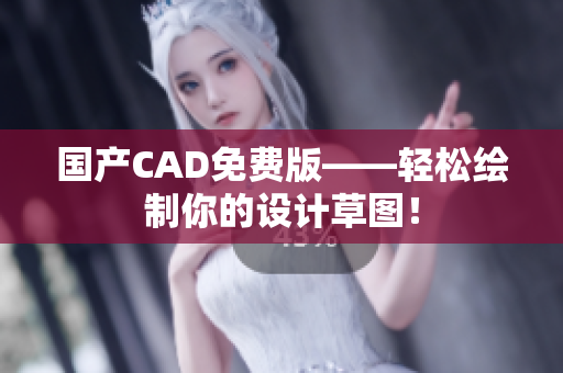 国产CAD免费版——轻松绘制你的设计草图！