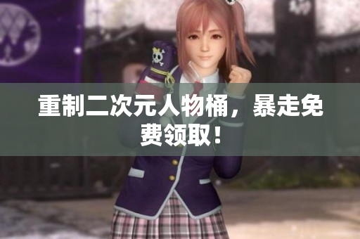 重制二次元人物桶，暴走免费领取！