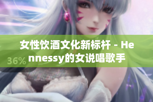 女性饮酒文化新标杆 - Hennessy的女说唱歌手