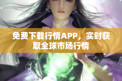 免费下载行情APP，实时获取全球市场行情