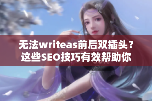 无法writeas前后双插头？这些SEO技巧有效帮助你