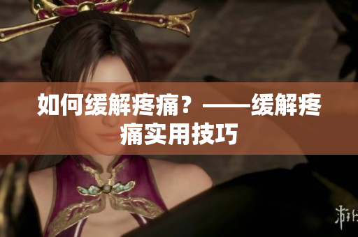 如何缓解疼痛？——缓解疼痛实用技巧