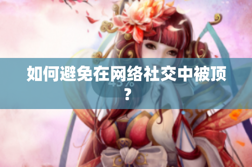 如何避免在网络社交中被顶？