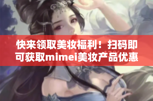快来领取美妆福利！扫码即可获取mimei美妆产品优惠