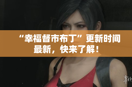 “幸福督市布丁”更新时间最新，快来了解！