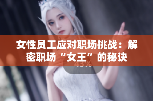 女性员工应对职场挑战：解密职场“女王”的秘诀