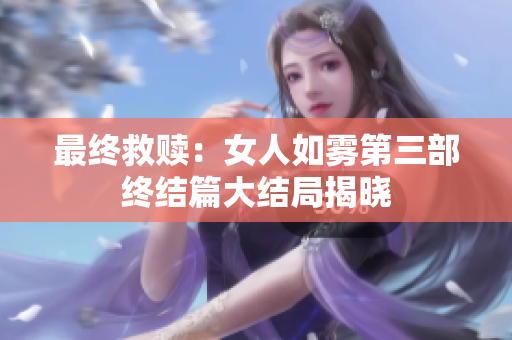 最终救赎：女人如雾第三部终结篇大结局揭晓
