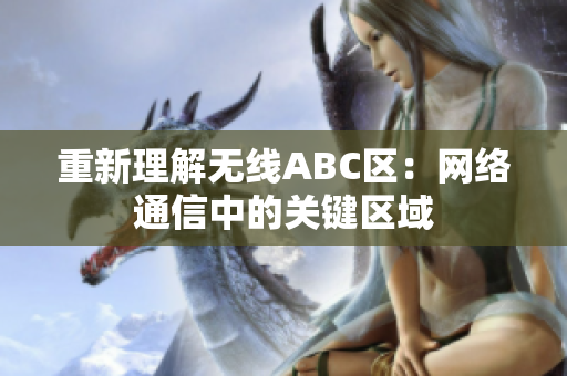 重新理解无线ABC区：网络通信中的关键区域