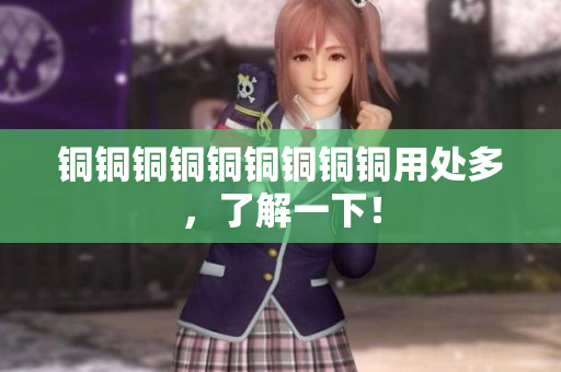 铜铜铜铜铜铜铜铜铜用处多，了解一下！