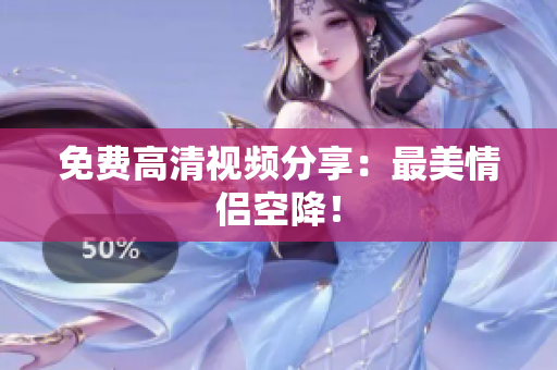 免费高清视频分享：最美情侣空降！