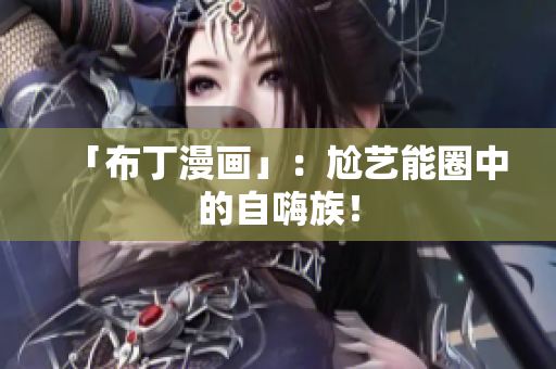 「布丁漫画」：尬艺能圈中的自嗨族！