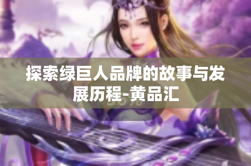 探索绿巨人品牌的故事与发展历程-黄品汇