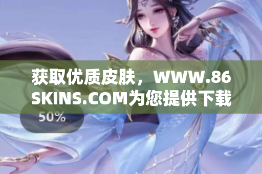 获取优质皮肤，WWW.86SKINS.COM为您提供下载服务