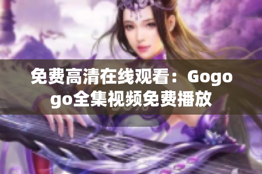 免费高清在线观看：Gogogo全集视频免费播放