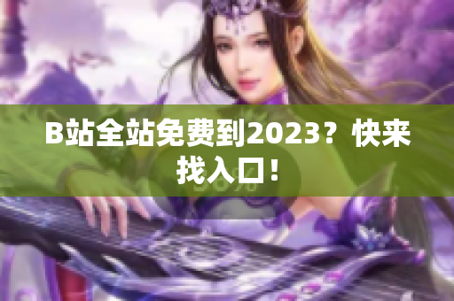 B站全站免费到2023？快来找入口！