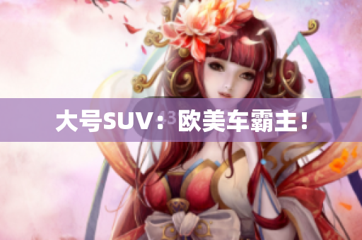 大号SUV：欧美车霸主！